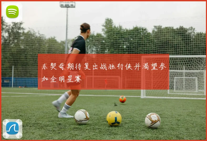 东契奇期待复出战独行侠并渴望参加全明星赛