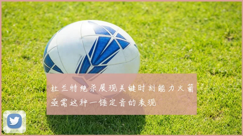 杜兰特绝杀展现关键时刻能力火箭亟需这种一锤定音的表现