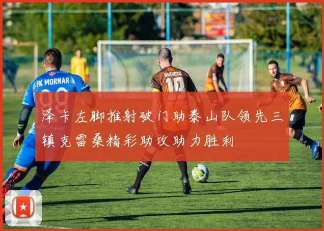 泽卡左脚推射破门助泰山队领先三镇克雷桑精彩助攻助力胜利