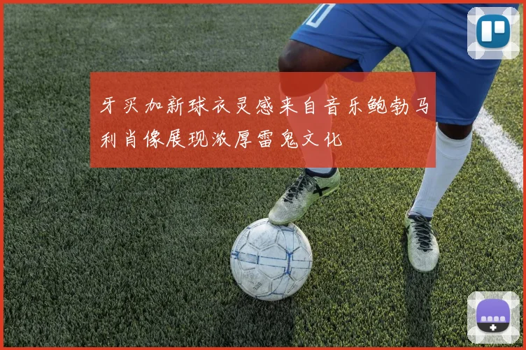 牙买加新球衣灵感来自音乐鲍勃马利肖像展现浓厚雷鬼文化