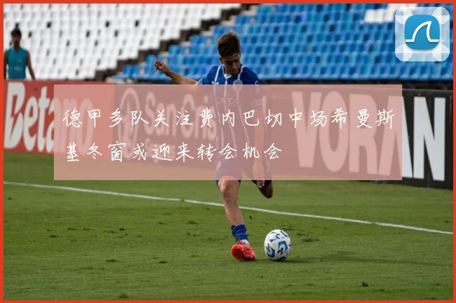 德甲多队关注费内巴切中场希曼斯基冬窗或迎来转会机会