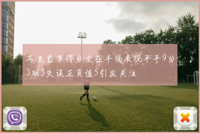 布克首节得分全在半场表现平平9分3助3失误正负值5引发关注