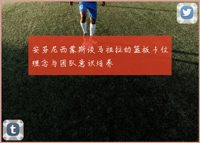 安芬尼西蒙斯谈马祖拉的篮板卡位理念与团队意识培养
