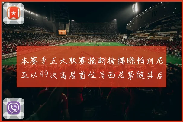本赛季五大联赛抢断榜揭晓帕利尼亚以49次高居首位马西尼紧随其后