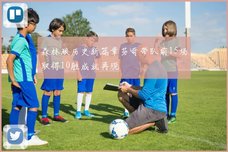 森林狼历史新篇章芬奇带队前15场取得10胜成就再现