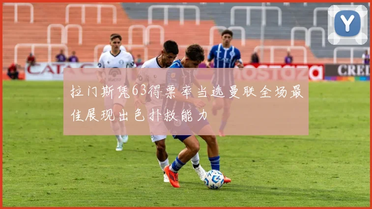 拉门斯凭63得票率当选曼联全场最佳展现出色扑救能力
