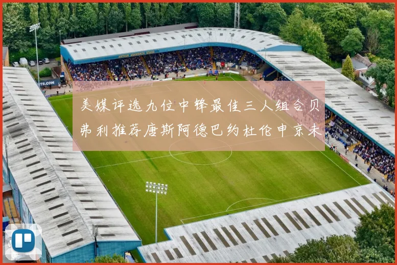 美媒评选九位中锋最佳三人组合贝弗利推荐唐斯阿德巴约杜伦申京未入选