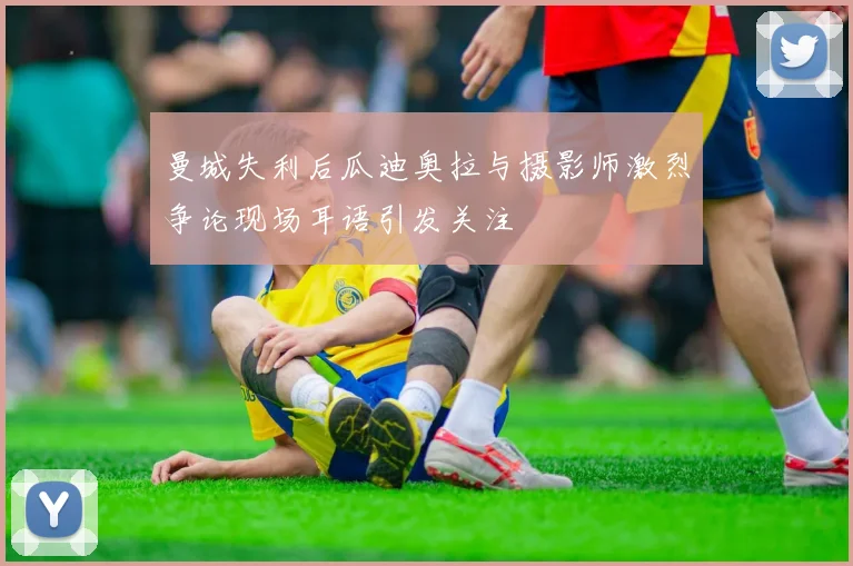 曼城失利后瓜迪奥拉与摄影师激烈争论现场耳语引发关注