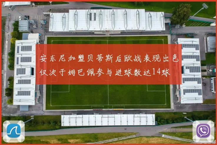 安东尼加盟贝蒂斯后欧战表现出色仅次于姆巴佩参与进球数达14球