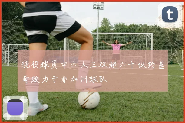 现役球员中六人三双超六十仅约基奇效力于非加州球队