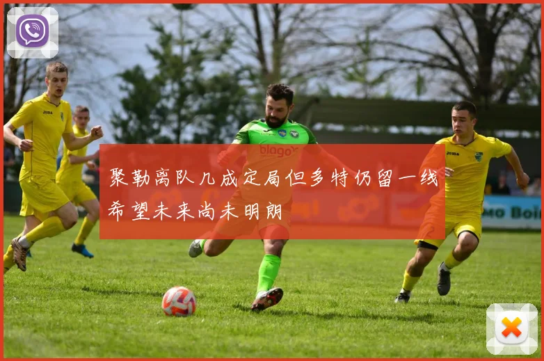聚勒离队几成定局但多特仍留一线希望未来尚未明朗