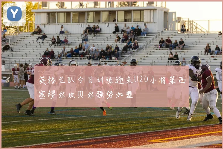 英格兰队今日训练迎来U20小将莱西塞缪尔坎贝尔强势加盟