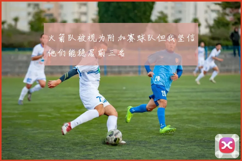 火箭队被视为附加赛球队但我坚信他们能稳居前三名