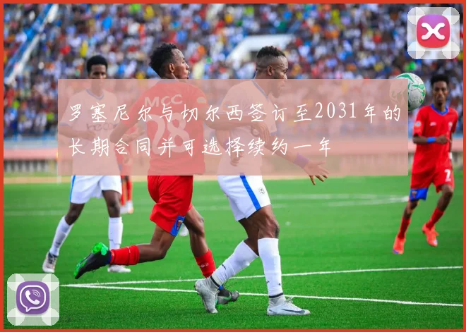 罗塞尼尔与切尔西签订至2031年的长期合同并可选择续约一年