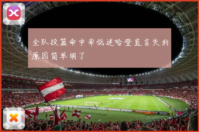 全队投篮命中率低迷哈登直言失利原因简单明了