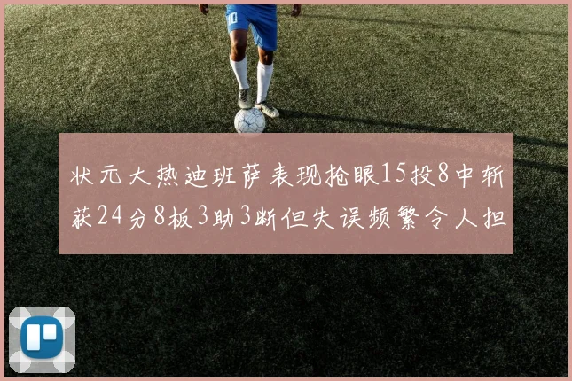 状元大热迪班萨表现抢眼15投8中斩获24分8板3助3断但失误频繁令人担忧